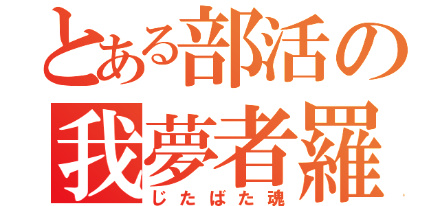 とある部活の我夢者羅魂（じたばた魂）