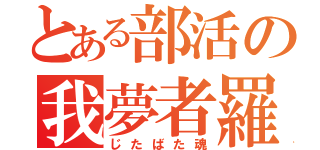 とある部活の我夢者羅魂（じたばた魂）