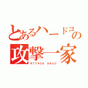 とあるハードコアの攻撃一家（ＡＴＴＡＣＫ ＨＡＵＳ）