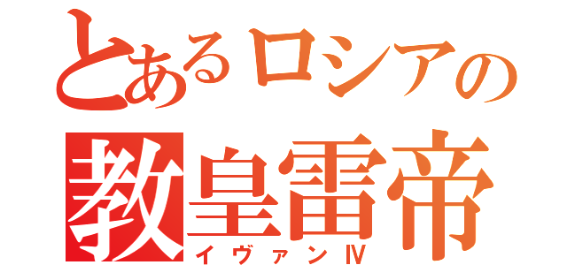 とあるロシアの教皇雷帝（イヴァンⅣ）