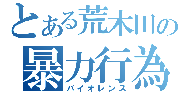 とある荒木田の暴力行為（バイオレンス）