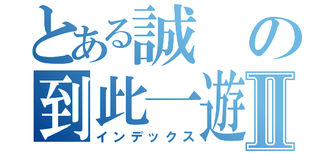 とある誠の到此一遊Ⅱ（インデックス）