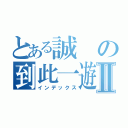 とある誠の到此一遊Ⅱ（インデックス）