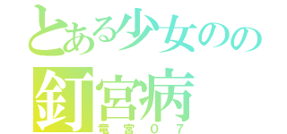 とある少女のの釘宮病（竜宮０７）