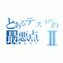 とあるテストのの最悪点Ⅱ（死にたい）