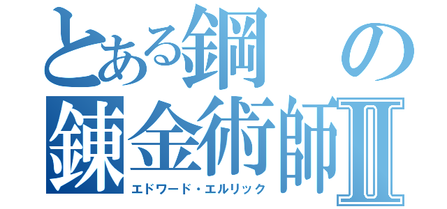 とある鋼の錬金術師Ⅱ（エドワード・エルリック）