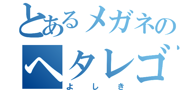 とあるメガネのヘタレゴミ（よしき）