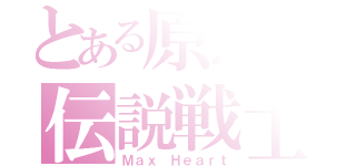 とある原点の伝説戦士（Ｍａｘ Ｈｅａｒｔ）