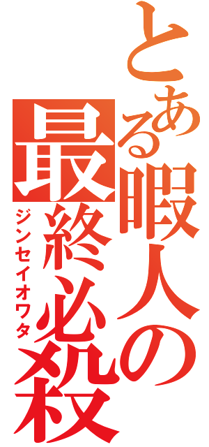 とある暇人の最終必殺（ジンセイオワタ）