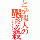 とある暇人の最終必殺（ジンセイオワタ）