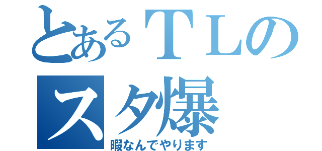 とあるＴＬのスタ爆（暇なんでやります）