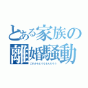 とある家族の離婚騒動（これからどうなるんだろう）