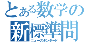 とある数学の新標準問題（ニュースタンダード）