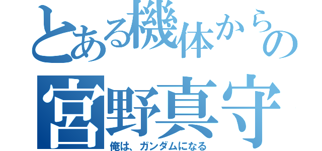 とある機体からの宮野真守（俺は、ガンダムになる）