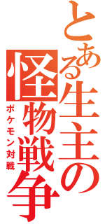 とある生主の怪物戦争（ポケモン対戦）