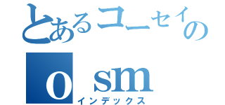 とあるコーセイのｏｓｍ（インデックス）