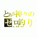 とある神々のゼロ釣り（ふ。ざまーｍ９）