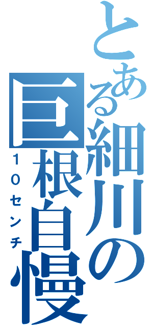 とある細川の巨根自慢（１０センチ）