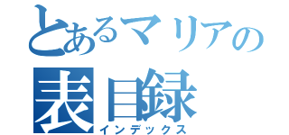 とあるマリアの表目録（インデックス）