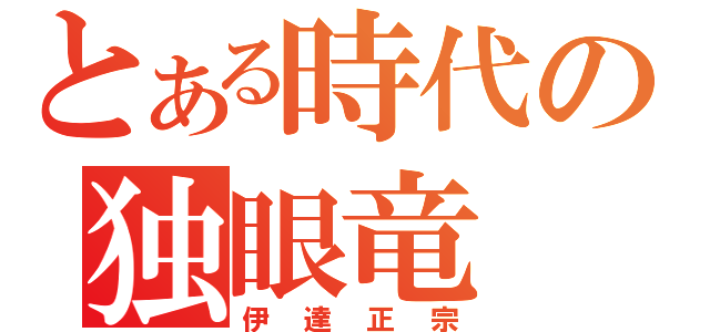 とある時代の独眼竜（伊達正宗）