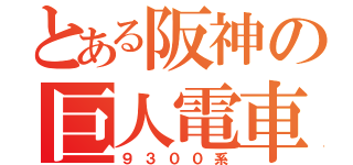 とある阪神の巨人電車（９３００系）