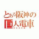 とある阪神の巨人電車（９３００系）