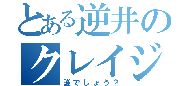 とある逆井のクレイジー（誰でしょう？）