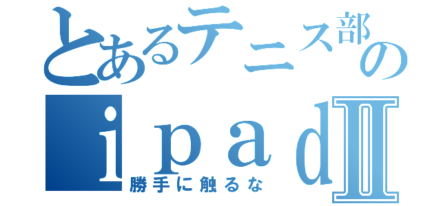 とあるテニス部のｉｐａｄやでⅡ（勝手に触るな）