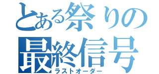 とある祭りの最終信号（ラストオーダー）