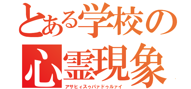 とある学校の心霊現象（アサヒィスゥパァドゥルァイ）