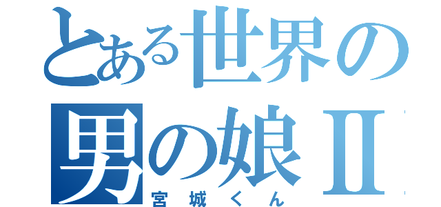 とある世界の男の娘Ⅱ（宮城くん）