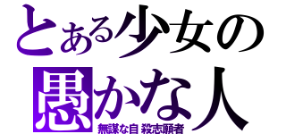 とある少女の愚かな人（無謀な自殺志願者）