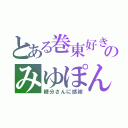 とある巻東好きのみゆぽん（糖分さんに感謝）