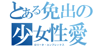 とある免出の少女性愛（ロリータ・コンプレックス）