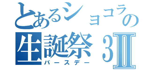 とあるショコラの生誕祭３Ⅱ（バースデー）