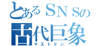 とあるＳＮＳの古代巨象（マストドン）