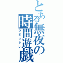 とある無夜の時間遊戯（ひまつぶし）