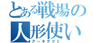 とある戦場の人形使い（アーキテクト）