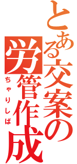 とある交案の労管作成（ちゃりしば）