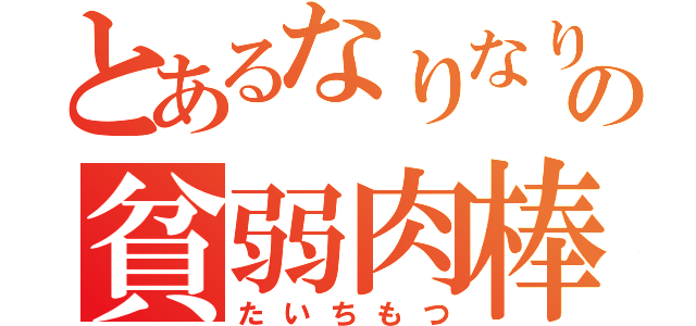 とあるなりなりの貧弱肉棒（たいちもつ）