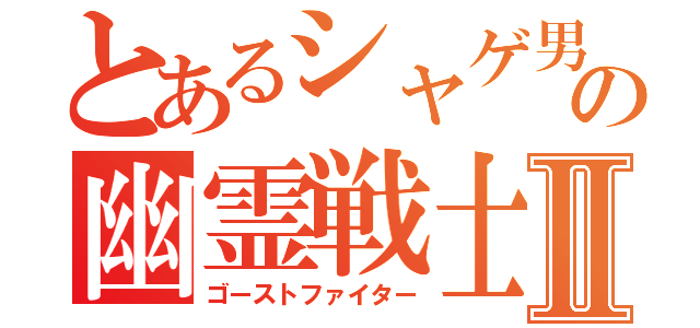 とあるシャゲ男の幽霊戦士Ⅱ（ゴーストファイター）