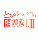 とあるシャゲ男の幽霊戦士Ⅱ（ゴーストファイター）