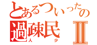 とあるついったーの過疎民Ⅱ（人少）