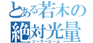 とある若木の絶対光量（ソーラービーム）