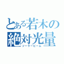 とある若木の絶対光量（ソーラービーム）