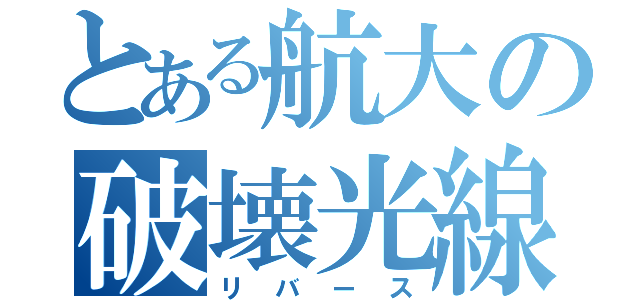 とある航大の破壊光線（リバース）