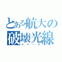 とある航大の破壊光線（リバース）