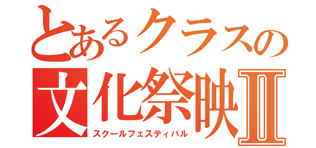 とあるクラスの文化祭映像Ⅱ（スクールフェスティバル）