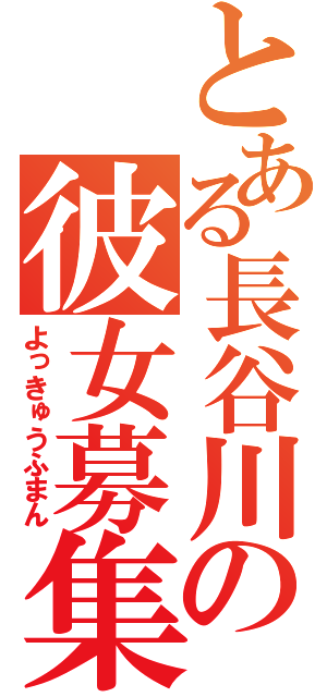 とある長谷川の彼女募集（よっきゅうふまん）