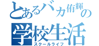 とあるバカ侑輝の学校生活（スクールライフ）